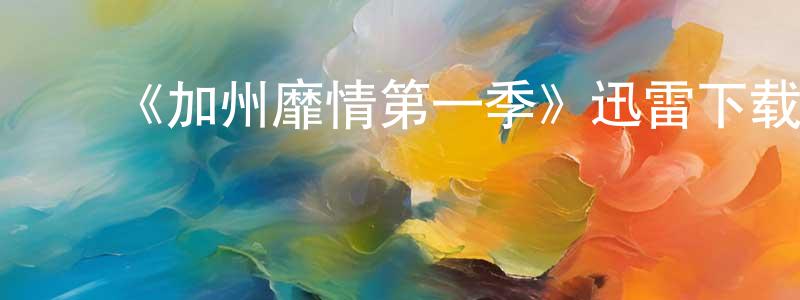 ﻿《加州靡情第一季》迅雷下载/在线观看-都市情感-美剧天堂 ﻿陈金声的blog